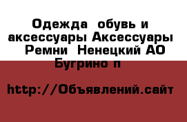 Одежда, обувь и аксессуары Аксессуары - Ремни. Ненецкий АО,Бугрино п.